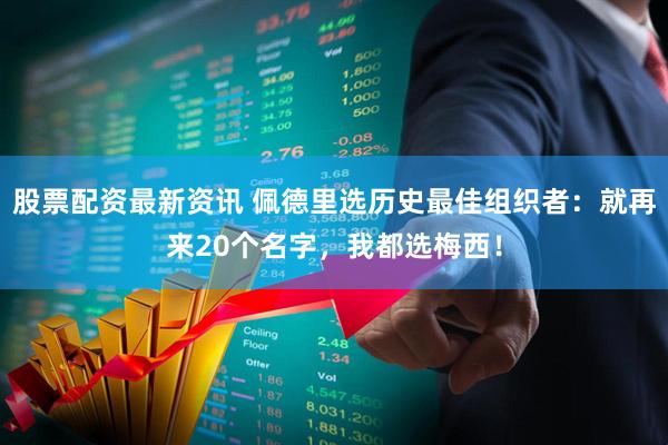 股票配资最新资讯 佩德里选历史最佳组织者：就再来20个名字，我都选梅西！