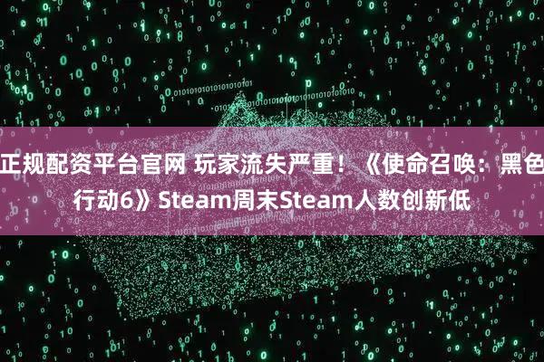 正规配资平台官网 玩家流失严重！《使命召唤：黑色行动6》Steam周末Steam人数创新低