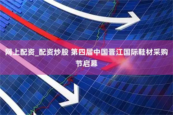 网上配资_配资炒股 第四届中国晋江国际鞋材采购节启幕