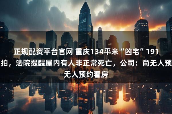 正规配资平台官网 重庆134平米“凶宅”191万元起拍，法院提醒屋内有人非正常死亡，公司：尚无人预约看房