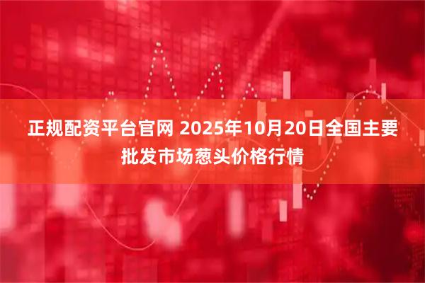 正规配资平台官网 2025年10月20日全国主要批发市场葱头价格行情