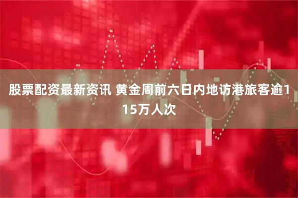 股票配资最新资讯 黄金周前六日内地访港旅客逾115万人次