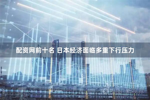 配资网前十名 日本经济面临多重下行压力