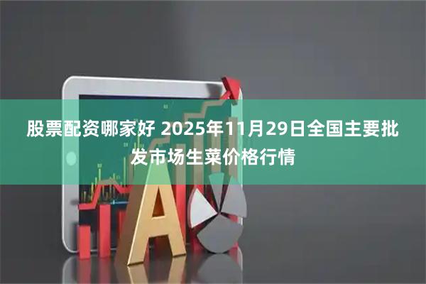 股票配资哪家好 2025年11月29日全国主要批发市场生菜价格行情