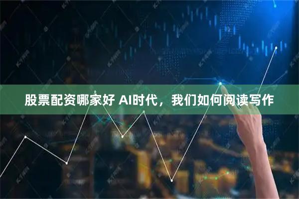 股票配资哪家好 AI时代，我们如何阅读写作