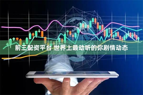 前三配资平台 世界上最动听的你剧情动态