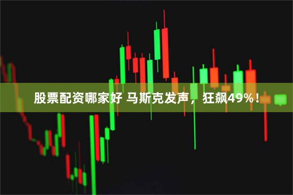 股票配资哪家好 马斯克发声，狂飙49%！