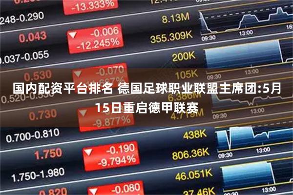 国内配资平台排名 德国足球职业联盟主席团:5月15日重启德甲联赛
