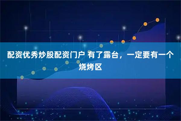 配资优秀炒股配资门户 有了露台，一定要有一个烧烤区