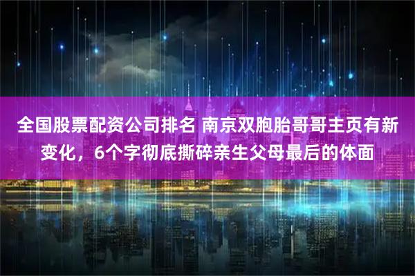 全国股票配资公司排名 南京双胞胎哥哥主页有新变化，6个字彻底撕碎亲生父母最后的体面