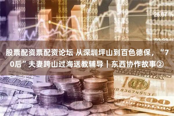 股票配资票配资论坛 从深圳坪山到百色德保，“70后”夫妻跨山过海送教辅导｜东西协作故事②