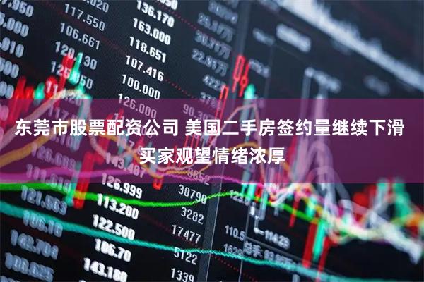 东莞市股票配资公司 美国二手房签约量继续下滑 买家观望情绪浓厚