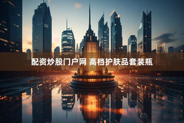 配资炒股门户网 高档护肤品套装瓶