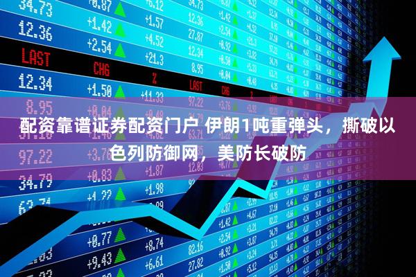 配资靠谱证券配资门户 伊朗1吨重弹头，撕破以色列防御网，美防长破防