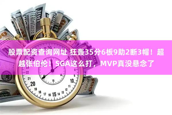 股票配资查询网址 狂轰35分6板9助2断3帽！超越张伯伦！SGA这么打，MVP真没悬念了