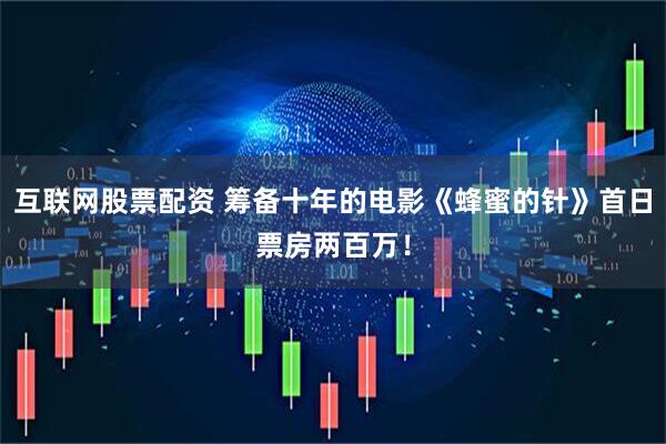互联网股票配资 筹备十年的电影《蜂蜜的针》首日票房两百万！