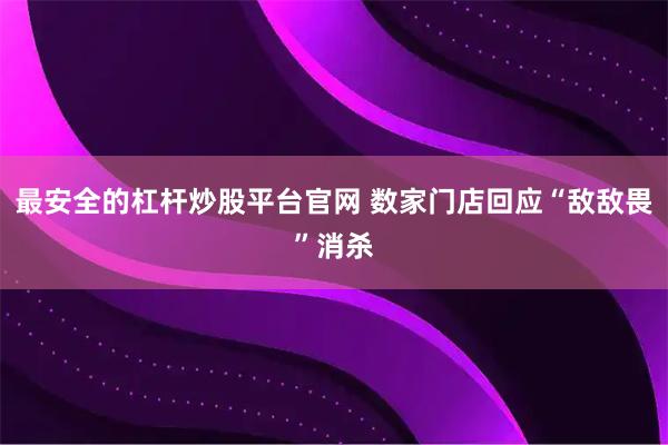最安全的杠杆炒股平台官网 数家门店回应“敌敌畏”消杀